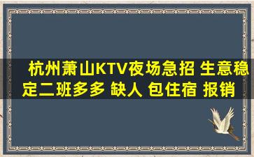 杭州萧山KTV夜场急招 生意稳定二班多多 缺人 包住宿 报销